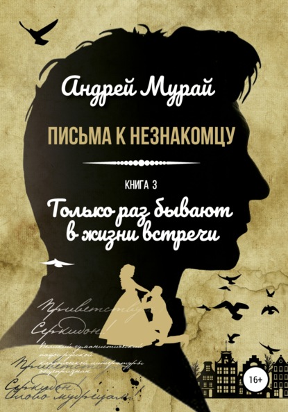 Письма к незнакомцу. Книга 3. Только раз бывают в жизни встречи - Андрей Алексеевич Мурай