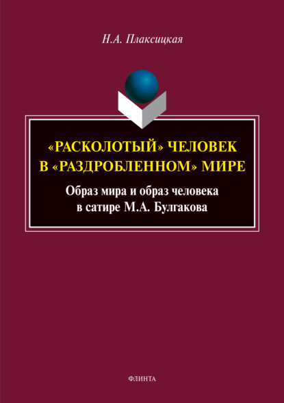 «Расколотый» человек в «раздробленном» мире. Образ мира и образ человека в сатире М. А. Булгакова - Н. А. Плаксицкая