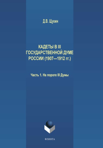 Кадеты в III Государственной думе России (1907—1912 гг.). Часть 1. На пороге III Думы - Д. В. Щукин