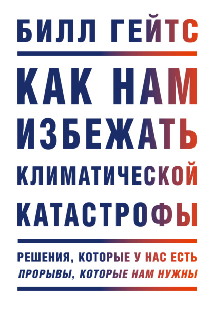 Как нам избежать климатической катастрофы. Решения, которые у нас есть. Прорывы, которые нам нужны — Билл Гейтс