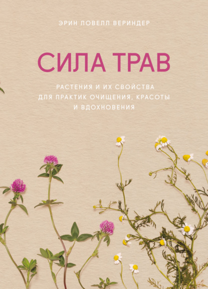 Сила трав. Растения и их свойства для практик очищения, красоты и вдохновения — Эрин Ловелл Вериндер