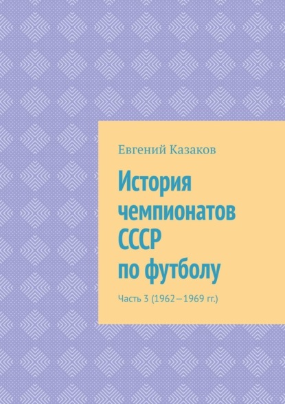 История чемпионатов СССР по футболу. Часть 3 (1962—1969 гг.) - Евгений Николаевич Казаков