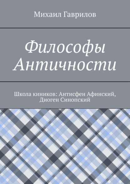 Философы Античности. Школа киников: Антисфен Афинский, Диоген Синопский - Михаил Гаврилов