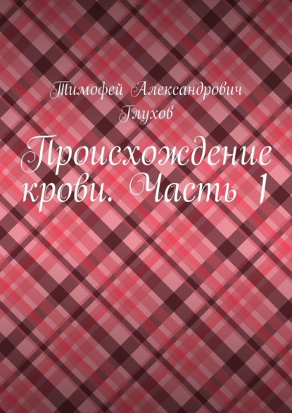 Происхождение крови. Часть 1 - Тимофей Александрович Глухов