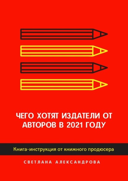 Чего хотят издатели от авторов в 2021 году. Книга-инструкция от книжного продюсера - Светлана Александрова