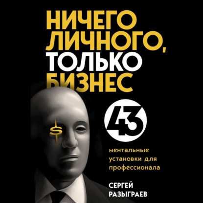 Ничего личного, только бизнес. 43 ментальные установки для профессионала — Сергей Разыграев