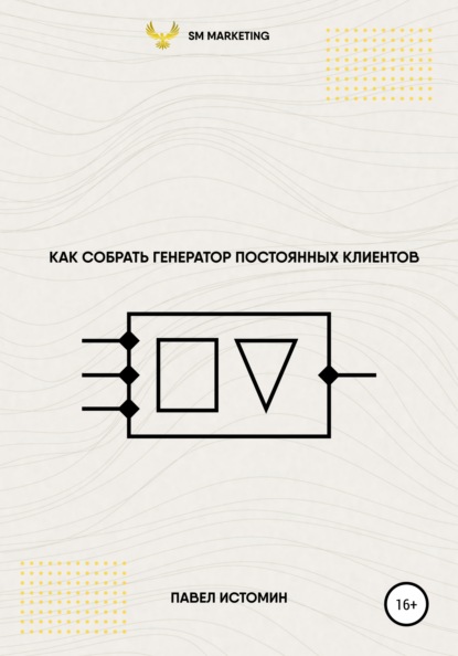 Как собрать генератор постоянных клиентов - Павел Владимирович Истомин