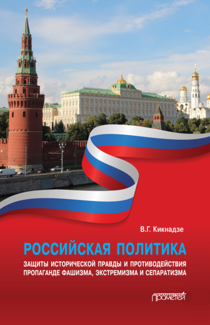 Российская политика защиты исторической правды и противодействия пропаганде фашизма, экстремизма и сепаратизма - В. Г. Кикнадзе