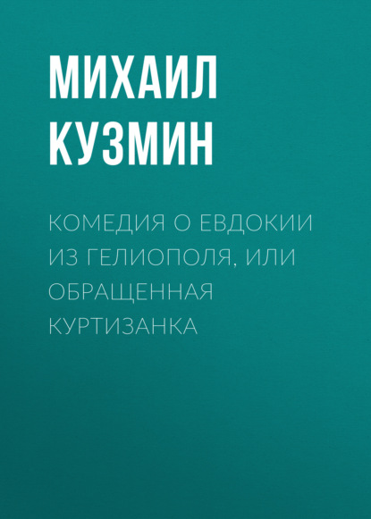 Комедия о Евдокии из Гелиополя, или Обращенная куртизанка - Михаил Кузмин