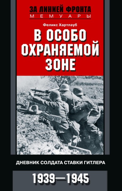 В особо охраняемой зоне. Дневник солдата ставки Гитлера. 1939– 1945 - Феликс Хартлауб