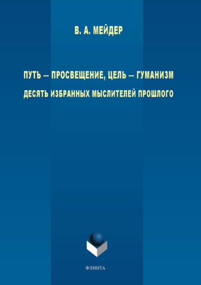 Путь – просвещение, цель – гуманизм. Десять избранных мыслителей прошлого — В. А. Мейдер