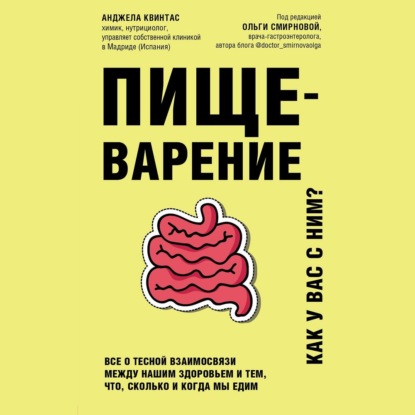 Пищеварение. Как у вас с ним? Все о тесной взаимосвязи между нашим здоровьем и тем, что, сколько и когда мы едим - Анджела Квинтас