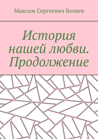 История нашей любви. Продолжение - Максим Сергеевич Беляев