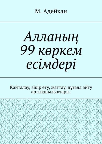 Алланың 99 көркем есімдері. Қайталау, зікір ету, жаттау, дұғада айту артықшылықтары - М. Адейхан