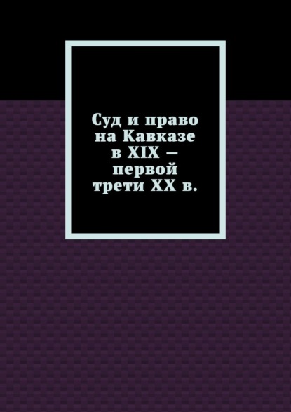 Суд и право на Кавказе в XIX – первой трети ХХ в. - Лариса Геннадьевна Свечникова