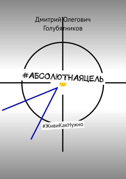 #АБСОЛЮТНАЯЦЕЛЬ. #ЖивиКакНужно - Дмитрий Олегович Голубятников