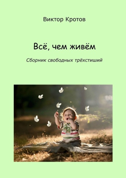 Всё, чем живём. Сборник свободных трёхстиший - Виктор Гаврилович Кротов