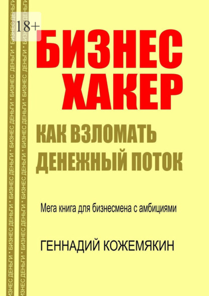 Бизнес-хакер. Как взломать денежный поток. Мегакнига для бизнесмена с амбициями - Геннадий Кожемякин