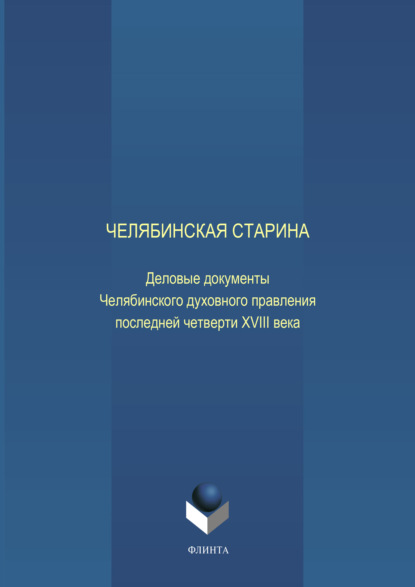 Челябинская старина: Деловые документы Челябинского духовного правления последней четверти XVIII века. Часть VI - Е. Н. Воронкова