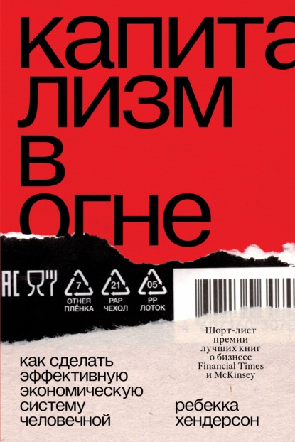 Капитализм в огне. Как сделать эффективную экономическую систему человечной - Ребекка Хендерсон