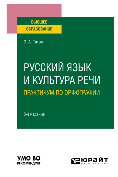 Русский язык и культура речи. Практикум по орфографии 3-е изд., испр. и доп. Учебное пособие для вузов — Олег Анатольевич Титов