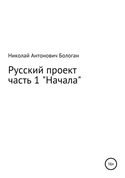 Русский проект. Часть 1. «Начала» - Николай Антонович Бологан