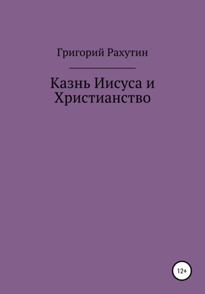 Казнь Иисуса и Христианство - Григорий Рахутин