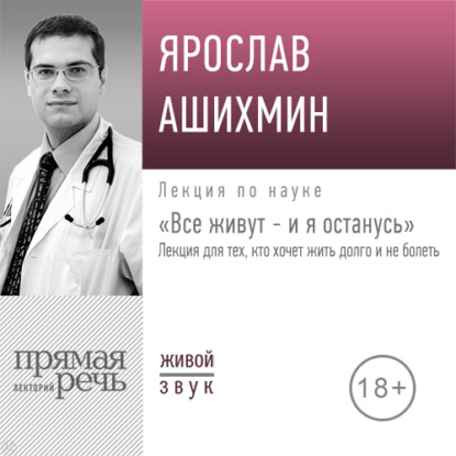 Лекция «Все живут – и я останусь. Лекция для тех, кто хочет жить долго и не болеть» — Ярослав Ашихмин