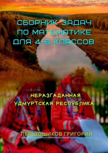 Сборник задач по математике для 4—6 классов. Неразгаданная Удмуртская Республика — Григорий Перевощиков