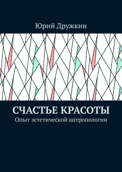 Счастье красоты. Опыт эстетической антропологии - Юрий Дружкин