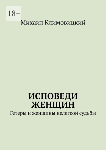 Исповеди Женщин. Гетеры и женщины не легкой судьбы - Михаил Климовицкий