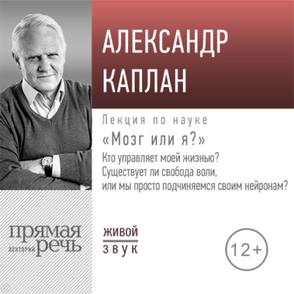 Лекция «„Мозг или я?“ Кто управляет моей жизнью? Существует ли свобода воли, или мы просто подчиняемся своим нейронам?» - Александр Каплан