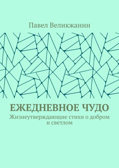 Ежедневное чудо. Жизнеутверждающие стихи о добром и светлом - Павел Великжанин