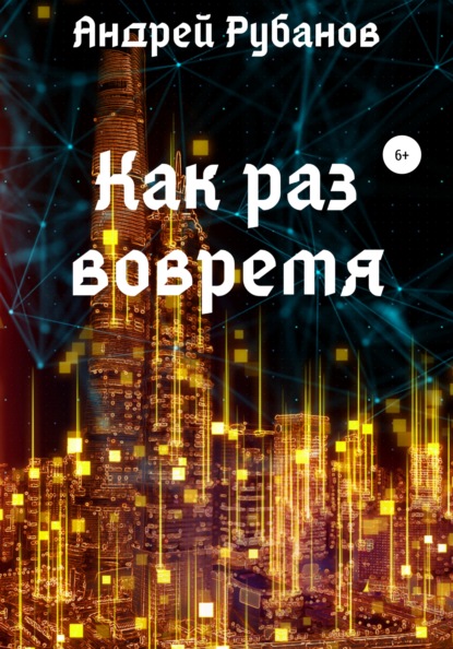 Как раз вовремя - Андрей Рубанов