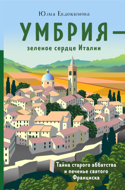 Умбрия – зеленое сердце Италии. Тайна старого аббатства и печенье святого Франциска - Юлия Евдокимова