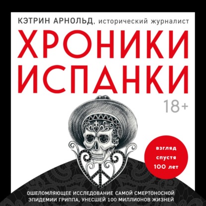 Хроники испанки. Ошеломляющее исследование самой смертоносной эпидемии гриппа, унесшей 100 миллионов жизней - Кэтрин Арнольд