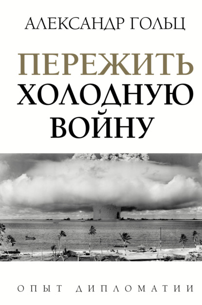 Пережить холодную войну. Опыт дипломатии - Александр Гольц