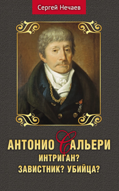 Антонио Сальери. Интригант? Завистник? Убийца? — Сергей Нечаев