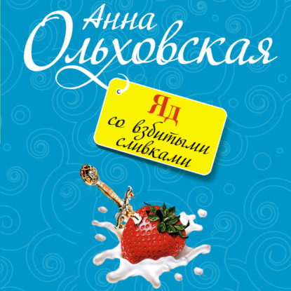 Яд со взбитыми сливками - Анна Ольховская