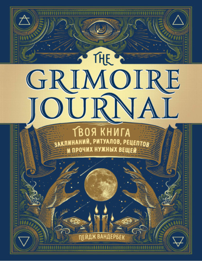 The Grimoire Journal. Твоя книга заклинаний, ритуалов, рецептов и прочих нужных вещей — Пейдж Вандербек