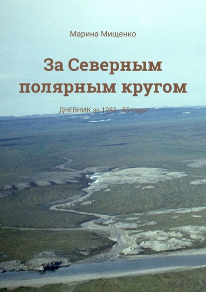 За Северным полярным кругом. Дневник за 1983—85 годы - Марина Мищенко