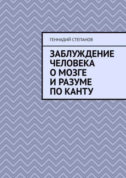 Заблуждение человека о Мозге и Разуме по Канту - Геннадий Степанов