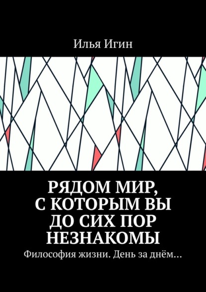 Рядом Мир, с которым Вы до сих пор незнакомы. Философия жизни. День за днём… - Илья Игин