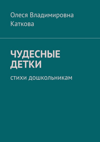 ЧУДЕСНЫЕ ДЕТКИ. Стихи дошкольникам - Олеся Владимировна Каткова