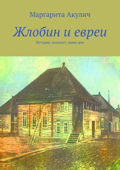 Жлобин и евреи. История, холокост, наши дни — Маргарита Акулич