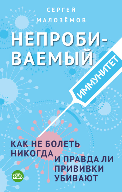 Непробиваемый иммунитет. Как не болеть никогда, и правда ли прививки убивают - Сергей Малозёмов