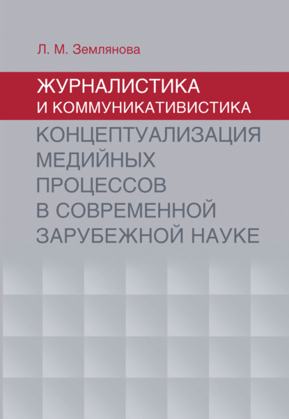 Журналистика и коммуникативистика. Концептуализация медийных процессов в современной зарубежной науке — Л. М. Землянова