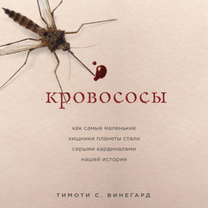 Кровососы. Как самые маленькие хищники планеты стали серыми кардиналами нашей истории — Тимоти С. Вайнгард