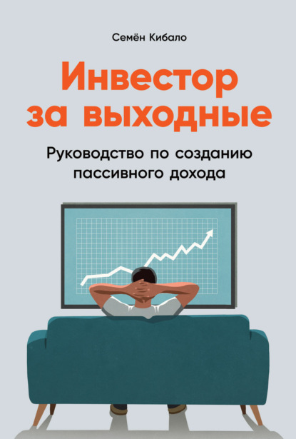 Инвестор за выходные. Руководство по созданию пассивного дохода - Семён Кибало