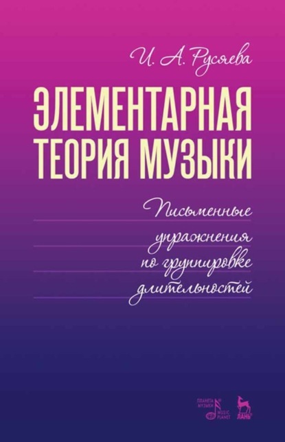 Элементарная теория музыки. Письменные упражнения по группировке длительностей - И. А. Русяева